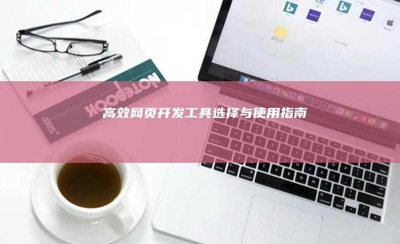 高效网页开发工具选择与使用指南