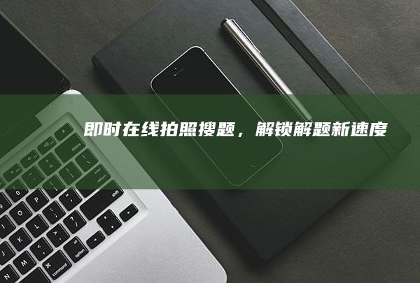 即时在线拍照搜题，解锁解题新速度