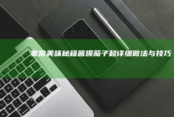 家常美味秘籍：酱爆茄子超详细做法与技巧